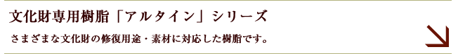 文化財専用樹脂「アルタイン」シリーズ　詳細を見る