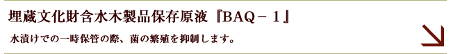 埋蔵文化財含水木製品保存原液『BAQ－１』　詳細を見る