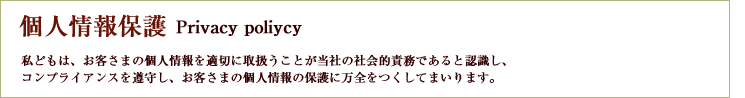 私どもは、お客さまの個人情報を適切に取扱うことが当社の社会的責務であると認識し、